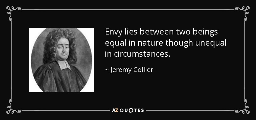 Envy lies between two beings equal in nature though unequal in circumstances. - Jeremy Collier