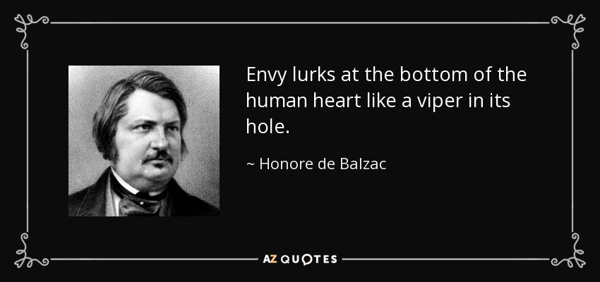 Envy lurks at the bottom of the human heart like a viper in its hole. - Honore de Balzac