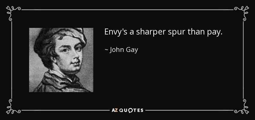 Envy's a sharper spur than pay. - John Gay