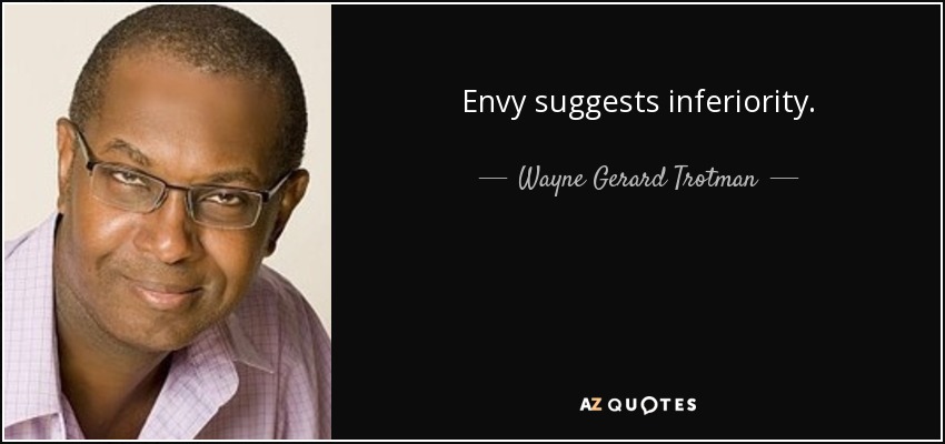 Envy suggests inferiority. - Wayne Gerard Trotman