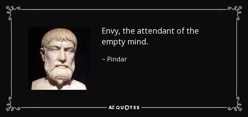 Envy, the attendant of the empty mind. - Pindar