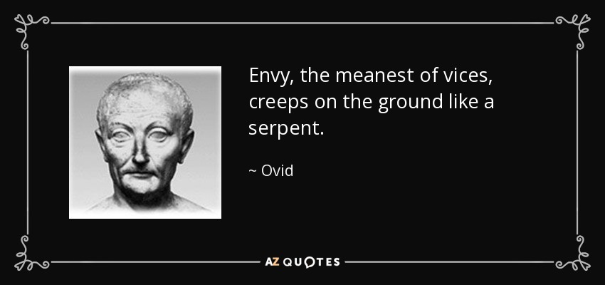Envy, the meanest of vices, creeps on the ground like a serpent. - Ovid
