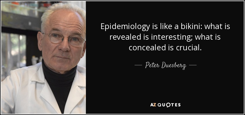 Epidemiology is like a bikini: what is revealed is interesting; what is concealed is crucial. - Peter Duesberg