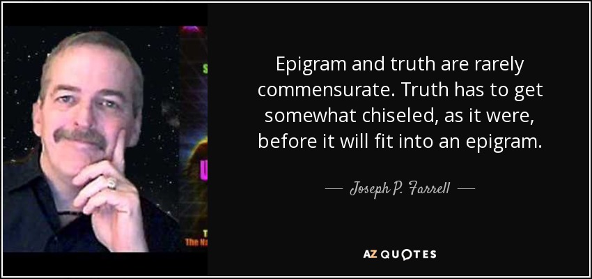 Epigram and truth are rarely commensurate. Truth has to get somewhat chiseled, as it were, before it will fit into an epigram. - Joseph P. Farrell