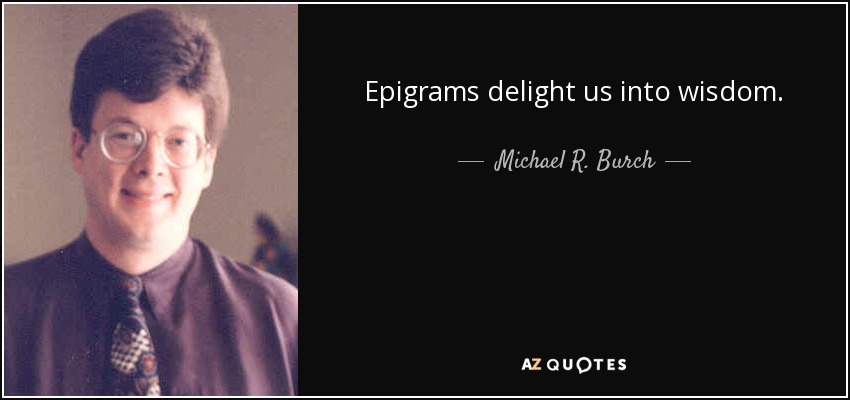 Epigrams delight us into wisdom. - Michael R. Burch