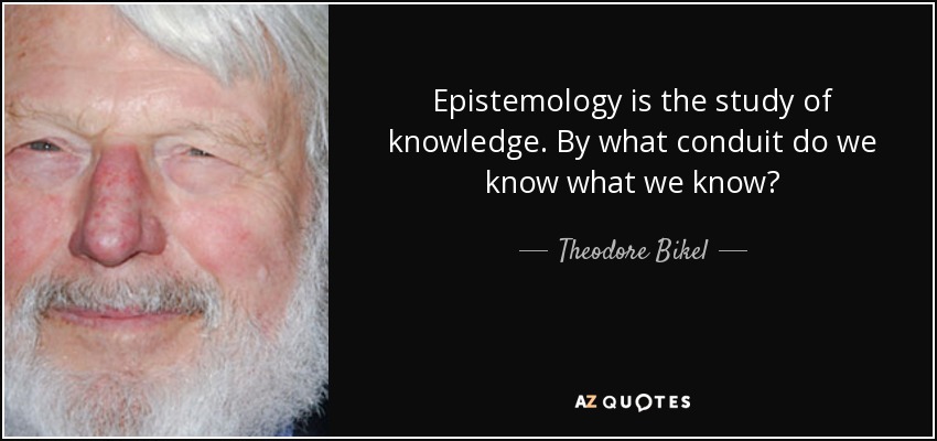 Epistemology is the study of knowledge. By what conduit do we know what we know? - Theodore Bikel