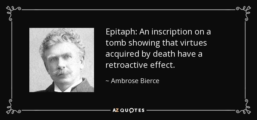 Epitaph: An inscription on a tomb showing that virtues acquired by death have a retroactive effect. - Ambrose Bierce