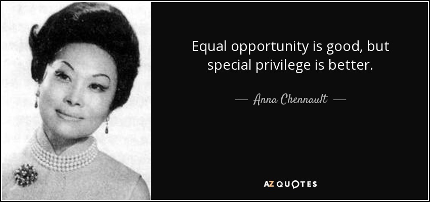 Equal opportunity is good, but special privilege is better. - Anna Chennault