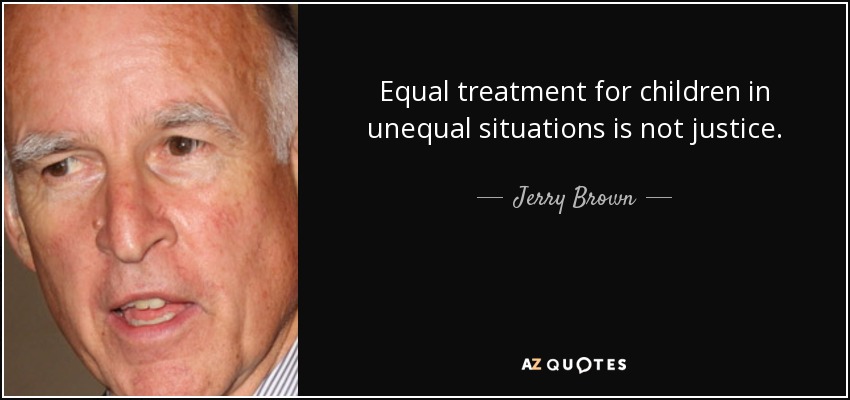 Equal treatment for children in unequal situations is not justice. - Jerry Brown