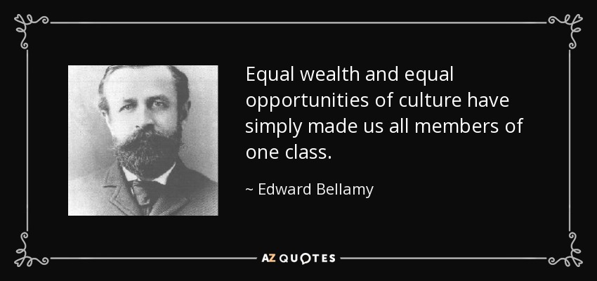 Equal wealth and equal opportunities of culture have simply made us all members of one class. - Edward Bellamy