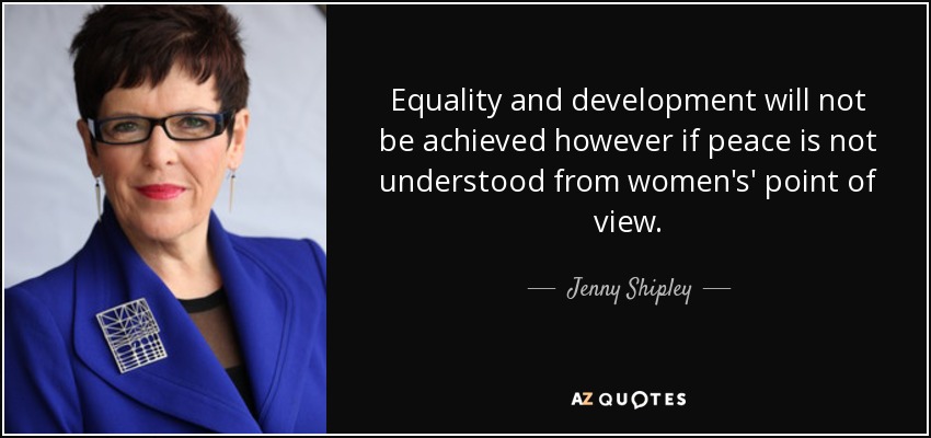 Equality and development will not be achieved however if peace is not understood from women's' point of view. - Jenny Shipley