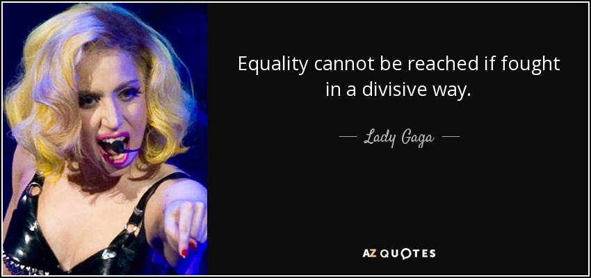 Equality cannot be reached if fought in a divisive way. - Lady Gaga