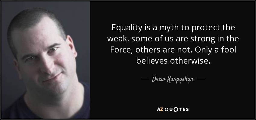 Equality is a myth to protect the weak. some of us are strong in the Force, others are not. Only a fool believes otherwise. - Drew Karpyshyn