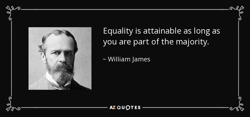 Equality is attainable as long as you are part of the majority. - William James