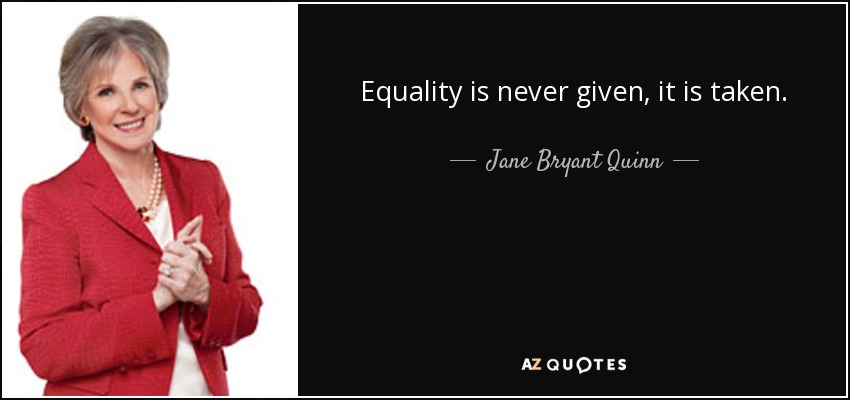 Equality is never given, it is taken. - Jane Bryant Quinn