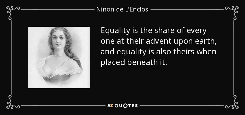 Equality is the share of every one at their advent upon earth, and equality is also theirs when placed beneath it. - Ninon de L'Enclos