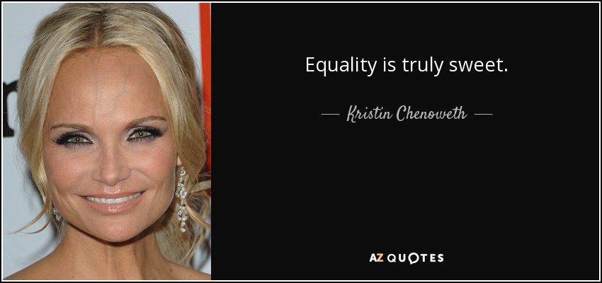 Equality is truly sweet. - Kristin Chenoweth