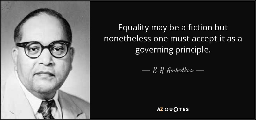 Equality may be a fiction but nonetheless one must accept it as a governing principle. - B. R. Ambedkar