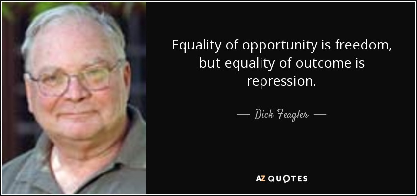 Equality of opportunity is freedom, but equality of outcome is repression. - Dick Feagler