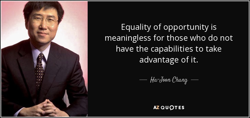 Equality of opportunity is meaningless for those who do not have the capabilities to take advantage of it. - Ha-Joon Chang