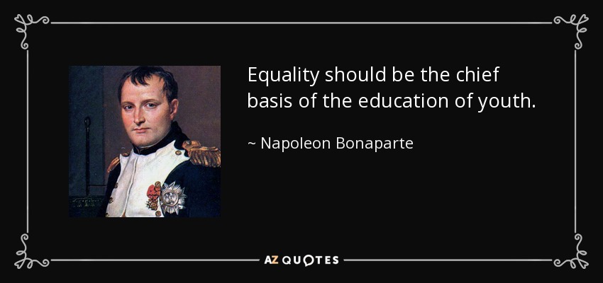 Equality should be the chief basis of the education of youth. - Napoleon Bonaparte