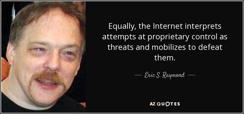 Equally, the Internet interprets attempts at proprietary control as threats and mobilizes to defeat them. - Eric S. Raymond