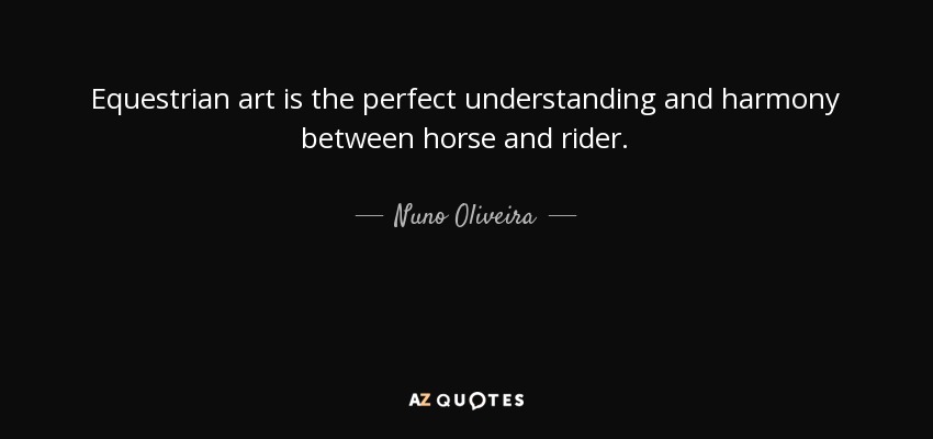 Equestrian art is the perfect understanding and harmony between horse and rider. - Nuno Oliveira