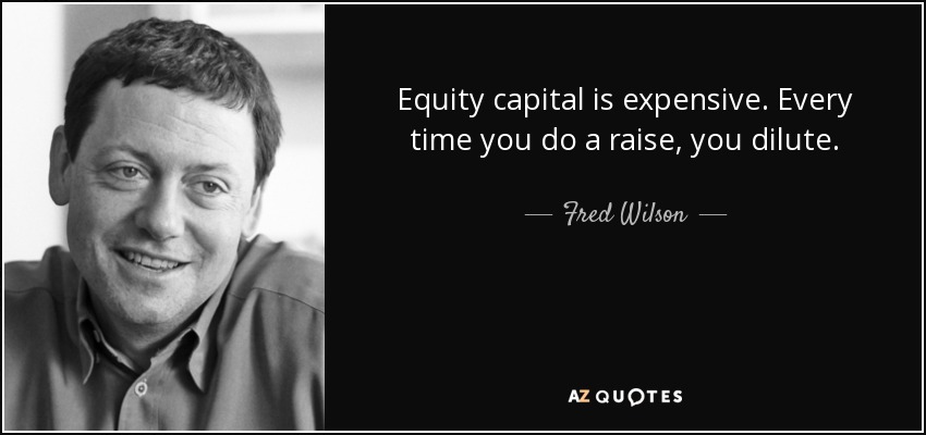 Equity capital is expensive. Every time you do a raise, you dilute. - Fred Wilson