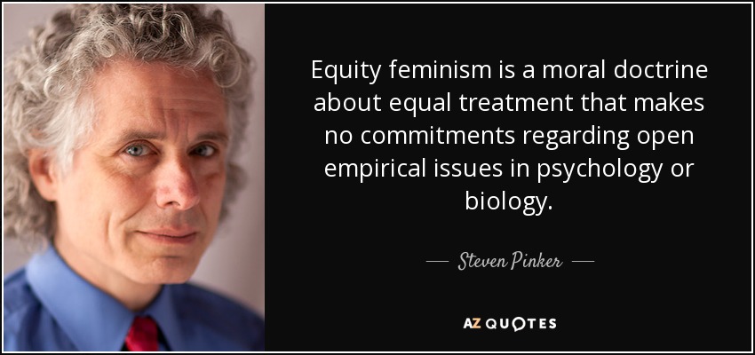 Equity feminism is a moral doctrine about equal treatment that makes no commitments regarding open empirical issues in psychology or biology. - Steven Pinker