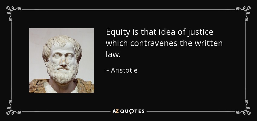 Equity is that idea of justice which contravenes the written law. - Aristotle