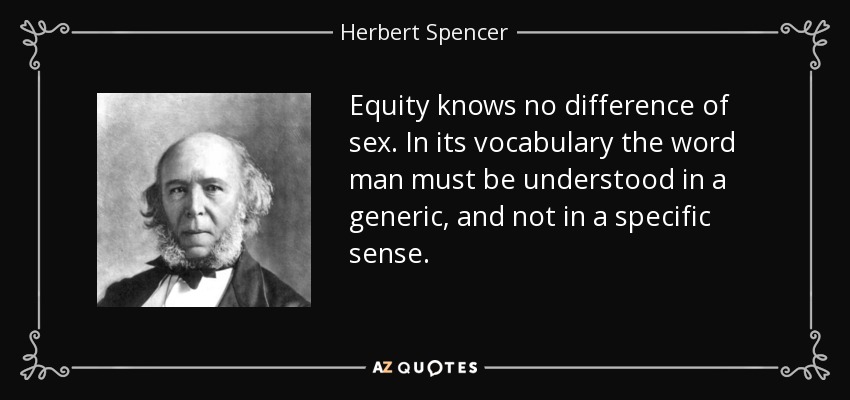 Equity knows no difference of sex. In its vocabulary the word man must be understood in a generic, and not in a specific sense. - Herbert Spencer