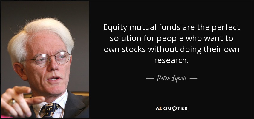 Equity mutual funds are the perfect solution for people who want to own stocks without doing their own research. - Peter Lynch