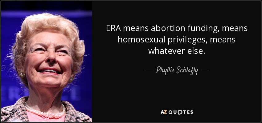 ERA means abortion funding, means homosexual privileges, means whatever else. - Phyllis Schlafly