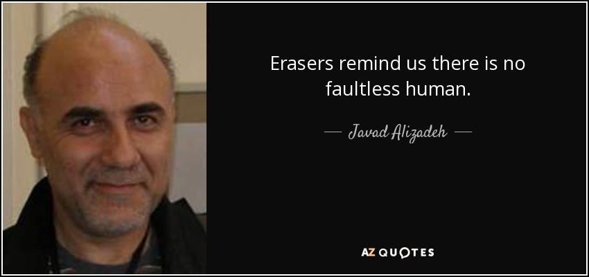 Erasers remind us there is no faultless human. - Javad Alizadeh