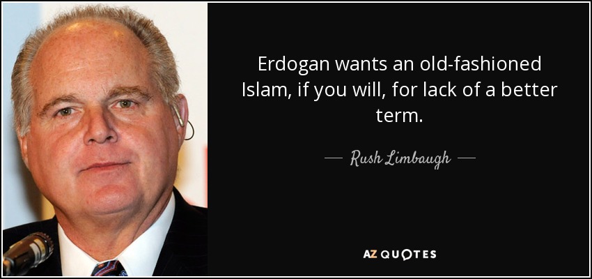 Erdogan wants an old-fashioned Islam, if you will, for lack of a better term. - Rush Limbaugh