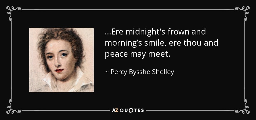 ...Ere midnight’s frown and morning’s smile, ere thou and peace may meet. - Percy Bysshe Shelley