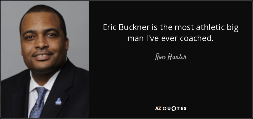 Eric Buckner is the most athletic big man I've ever coached. - Ron Hunter
