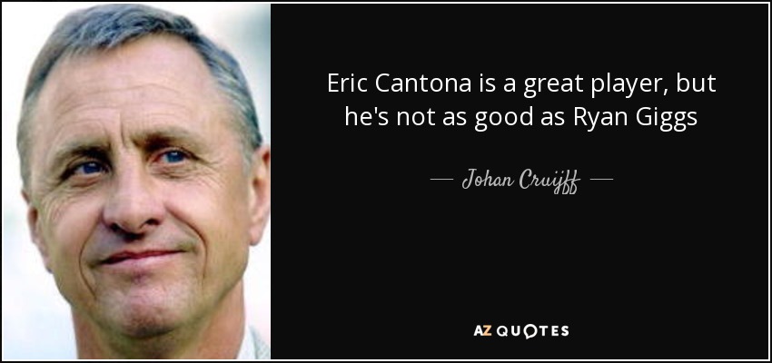 Eric Cantona is a great player, but he's not as good as Ryan Giggs - Johan Cruijff