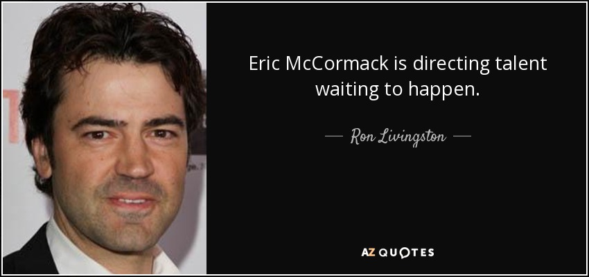 Eric McCormack is directing talent waiting to happen. - Ron Livingston