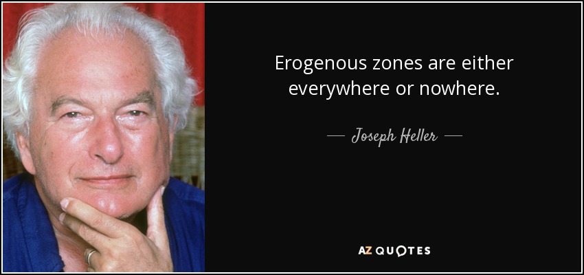 Erogenous zones are either everywhere or nowhere. - Joseph Heller