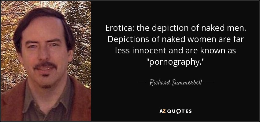 Erotica: the depiction of naked men. Depictions of naked women are far less innocent and are known as 