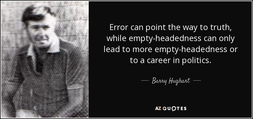 Error can point the way to truth, while empty-headedness can only lead to more empty-headedness or to a career in politics. - Barry Hughart