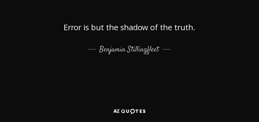 Error is but the shadow of the truth. - Benjamin Stillingfleet