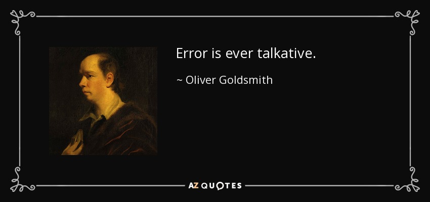 Error is ever talkative. - Oliver Goldsmith