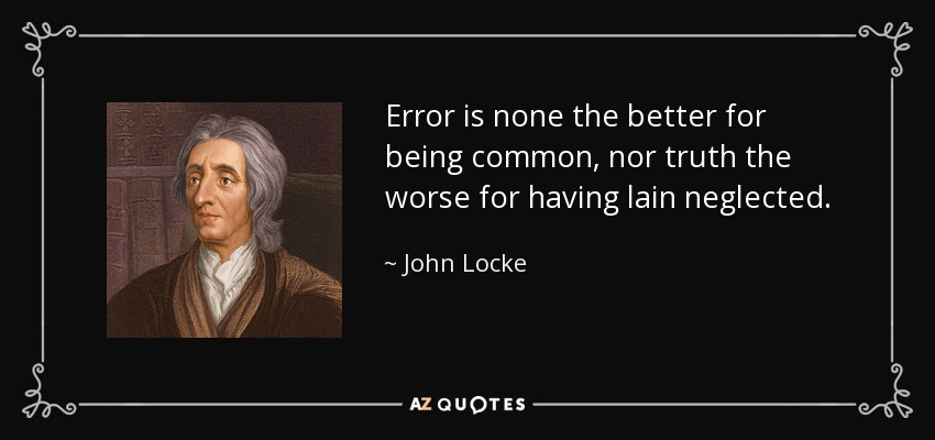 Error is none the better for being common, nor truth the worse for having lain neglected. - John Locke