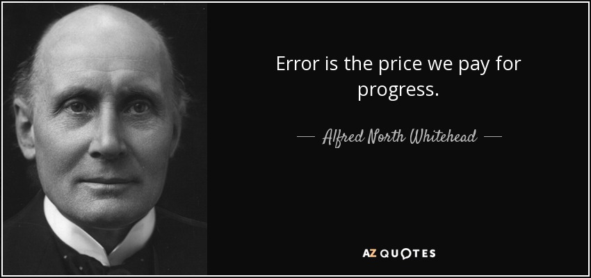 Error is the price we pay for progress. - Alfred North Whitehead