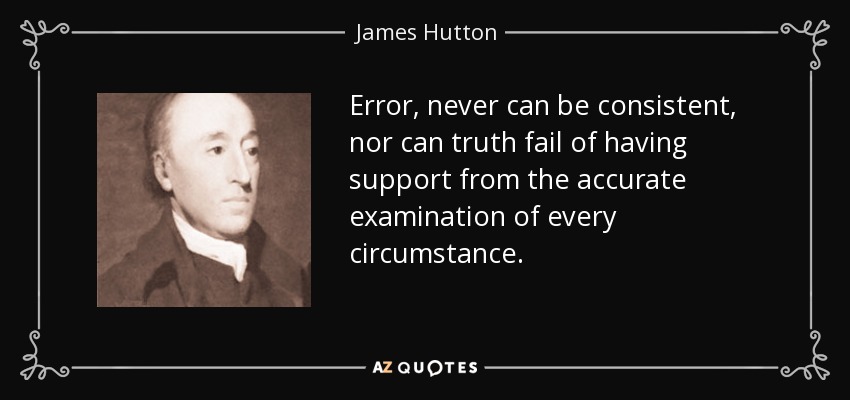 Error, never can be consistent, nor can truth fail of having support from the accurate examination of every circumstance. - James Hutton