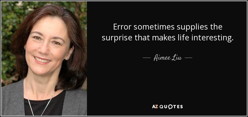 Error sometimes supplies the surprise that makes life interesting. - Aimee Liu