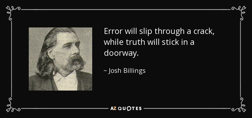 Error will slip through a crack, while truth will stick in a doorway. - Josh Billings