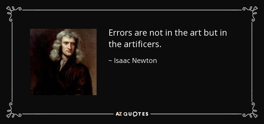 Errors are not in the art but in the artificers. - Isaac Newton